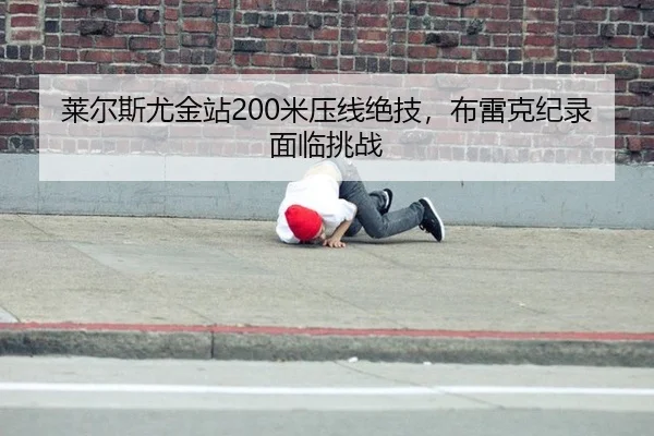 莱尔斯尤金站200米压线绝技，布雷克纪录面临挑战