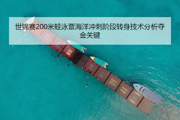 世锦赛200米蛙泳覃海洋冲刺阶段转身技术分析夺金关键