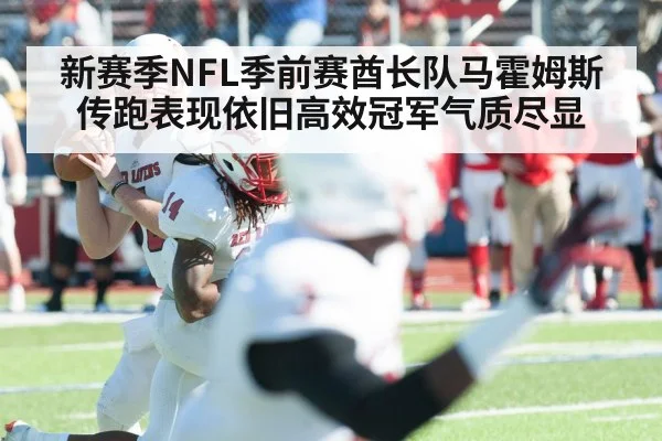 新赛季NFL季前赛酋长队马霍姆斯传跑表现依旧高效冠军气质尽显