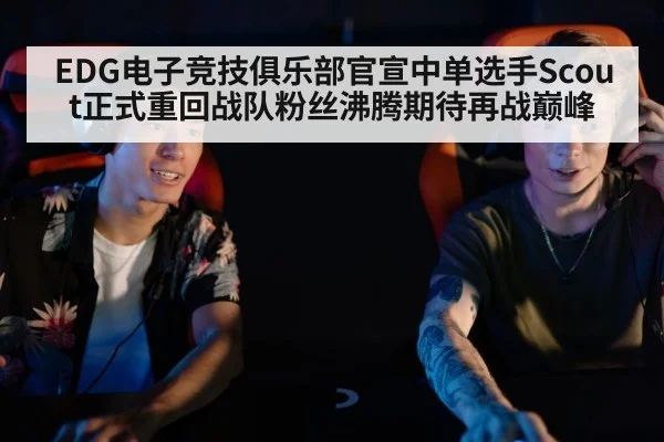 EDG电子竞技俱乐部官宣中单选手Scout正式重回战队粉丝沸腾期待再战巅峰