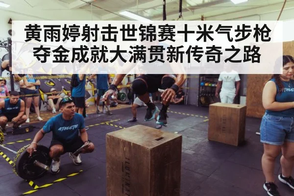 黄雨婷射击世锦赛十米气步枪夺金成就大满贯新传奇之路